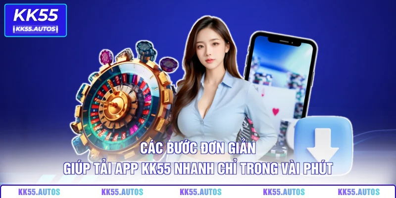 Các bước đơn giản giúp tải app KK55 nhanh chỉ trong vài phút